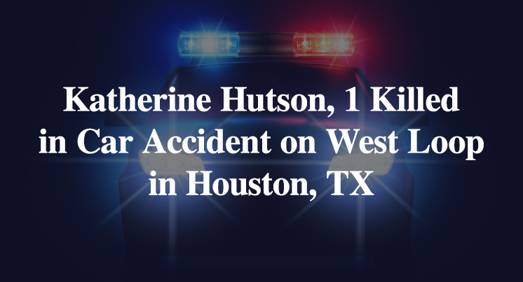 Katherine Hutson, Kacey Hutson Killed in Car Accident on West Loop in Houston, TX