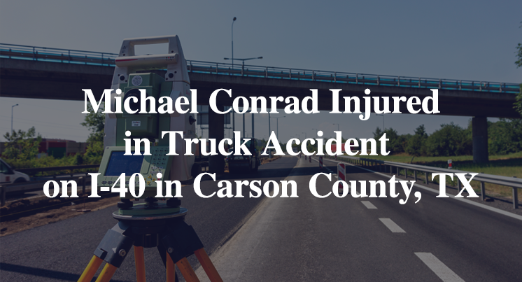 Michael Conrad Injured in Truck Accident on I-40 in Carson County, TX