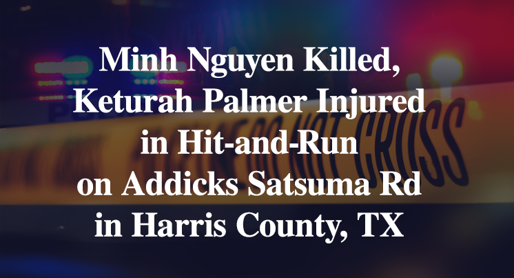 Minh Nguyen Killed, Keturah Palmer Injured in Hit-and-Run on Addicks Satsuma Rd in Harris County, TX