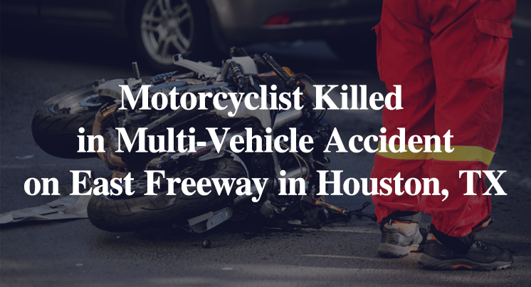 Motorcyclist Killed in Multi-Vehicle Accident on East Freeway in Houston, TX