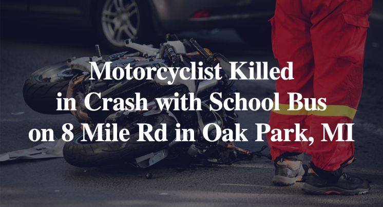 Motorcyclist Killed in Crash with School Bus on 8 Mile Rd in Oak Park, MI