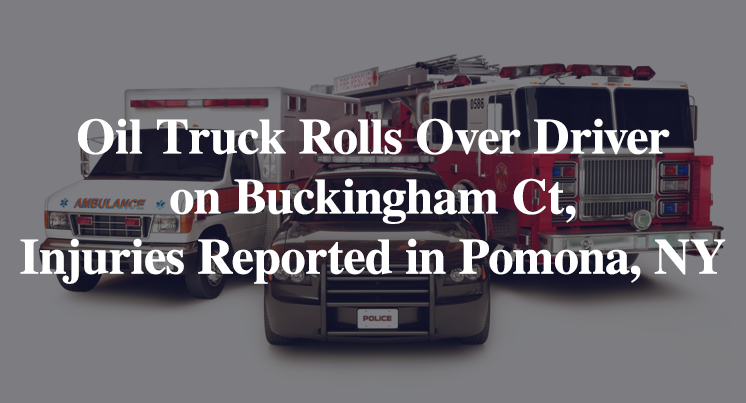 Oil Truck Rolls Over Driver on Buckingham Court, Injuries Reported in Pomona, NY