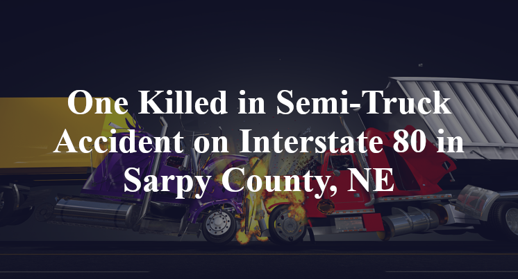 One Killed in Semi-Truck Accident on Interstate 80 in Sarpy County, NE