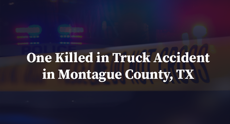 One Killed in Truck Accident in Montague County, TX