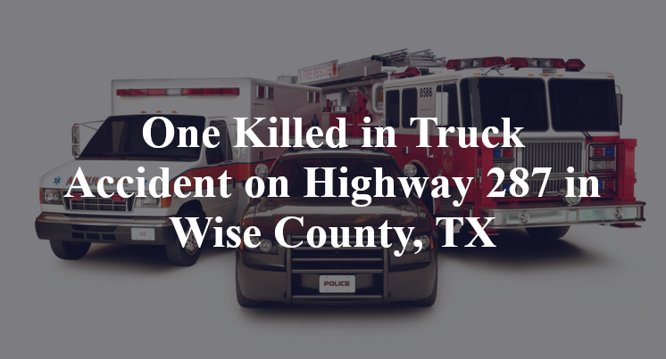 One Killed in Truck Accident on Highway 287 in Wise County, TX
