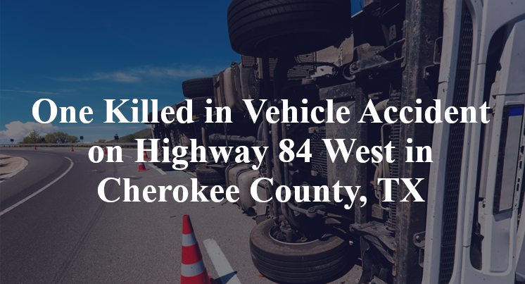 One Killed in Vehicle Accident on Highway 84 West in Cherokee County, TX