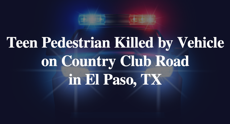 Teen Pedestrian Killed by Vehicle on Country Club Rd in El Paso, TX