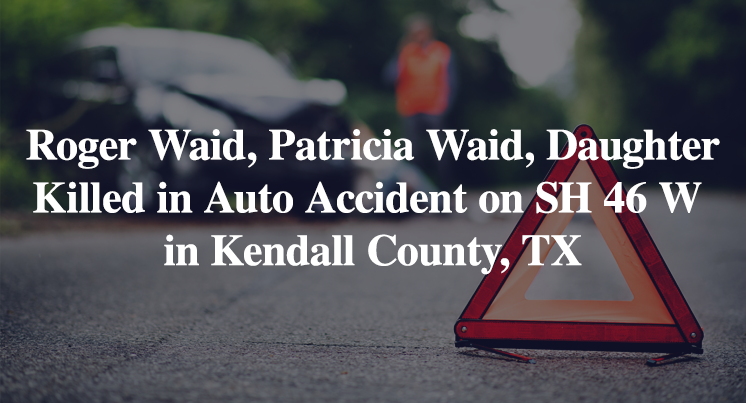 Roger Waid, Patricia Waid, Daughter Killed in Auto Accident on Highway 46 West in Kendall County, TX
