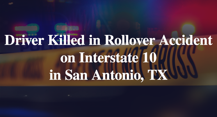 Driver Killed in Rollover Accident on Interstate 10 in San Antonio, TX