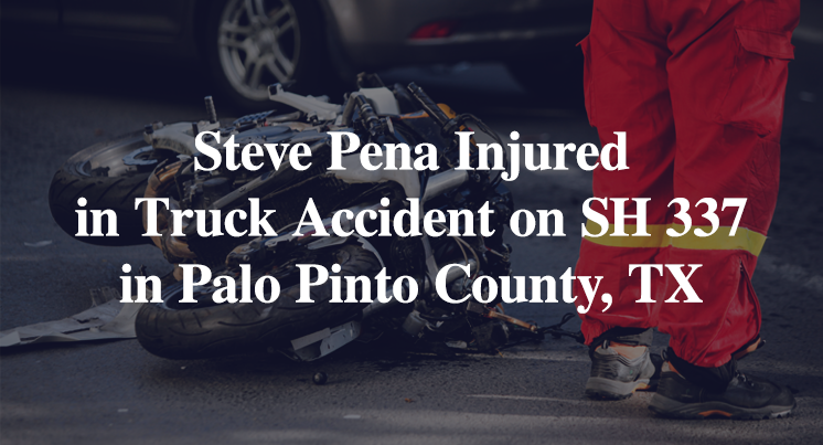 Steve Pena Injured in Truck Accident on SH 337 in Palo Pinto County, TX