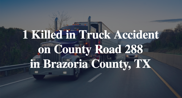 1 Killed in Truck Accident on County Road 288 in Brazoria County, TX