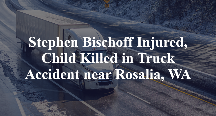 Stephen Bischoff Injured, Child Killed in Truck Accident near Rosalia, WA