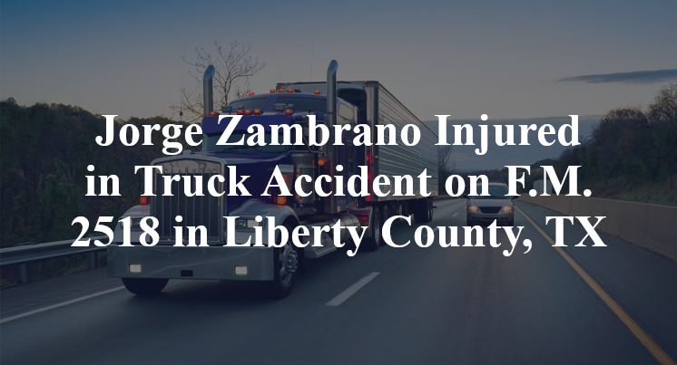 Jorge Zambrano Injured in Truck Accident on F.M. 2518 in Liberty County, TX