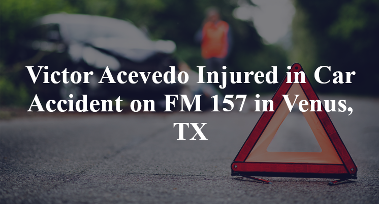 Victor Acevedo Injured in Car Accident on FM 157 in Venus, TX